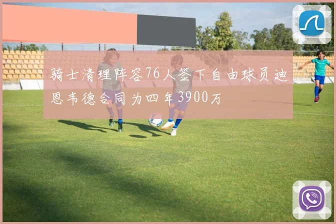 骑士清理阵容76人签下自由球员迪恩韦德合同为四年3900万