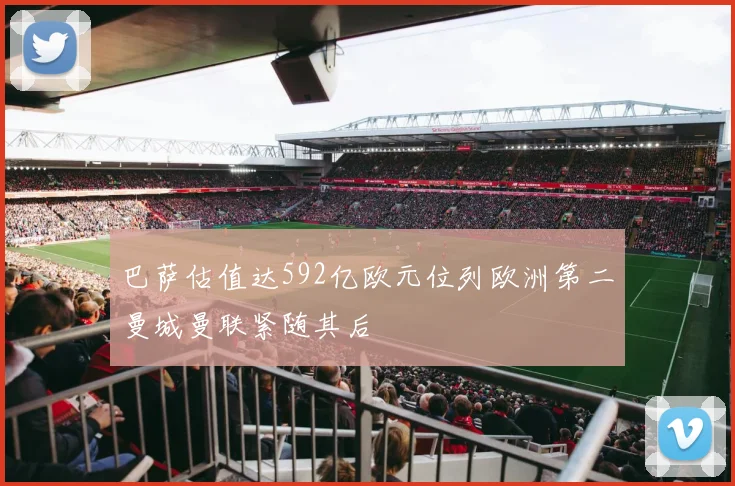 巴萨估值达592亿欧元位列欧洲第二曼城曼联紧随其后