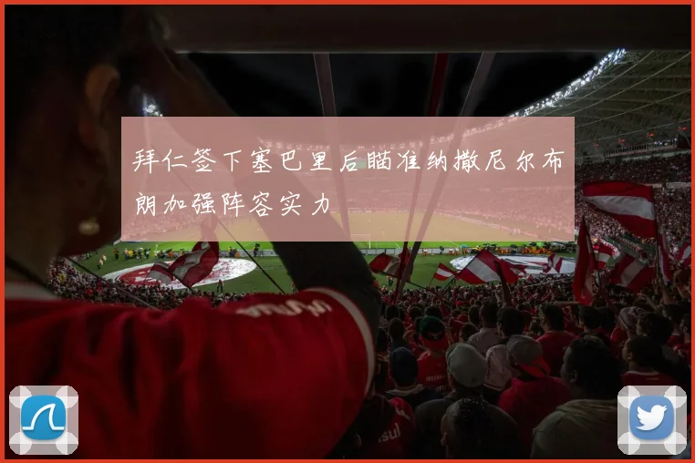 拜仁签下塞巴里后瞄准纳撒尼尔布朗加强阵容实力
