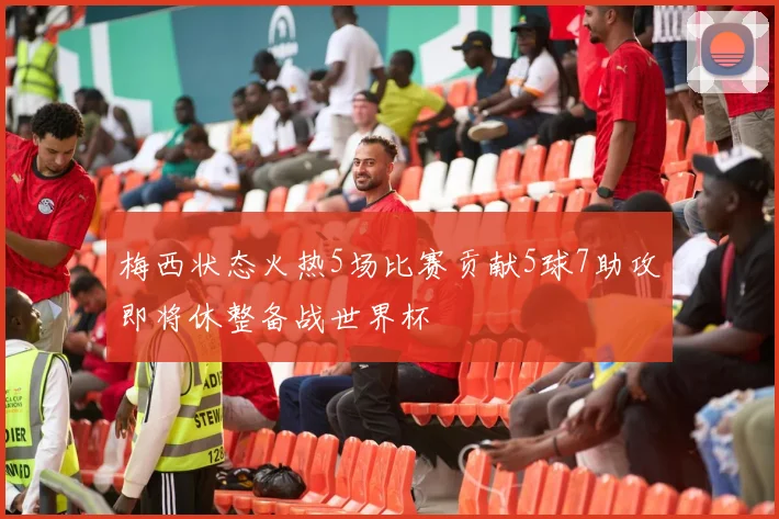 梅西状态火热5场比赛贡献5球7助攻即将休整备战世界杯