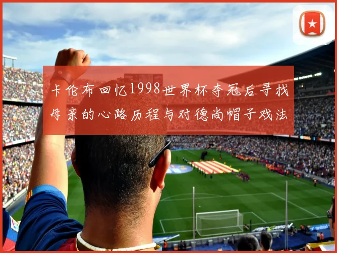 卡伦布回忆1998世界杯夺冠后寻找母亲的心路历程与对德尚帽子戏法的期待